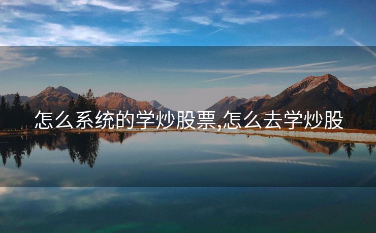 怎么系统的学炒股票,怎么去学炒股