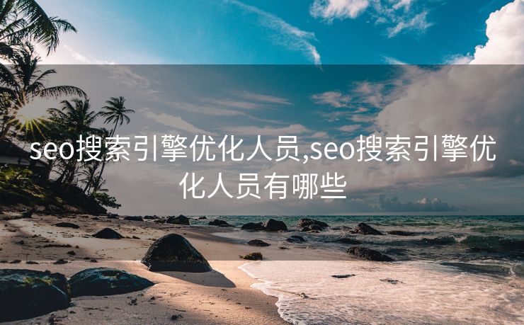 seo搜索引擎优化人员,seo搜索引擎优化人员有哪些 seo搜索引擎优化人员,seo搜索引擎优化人员有哪些