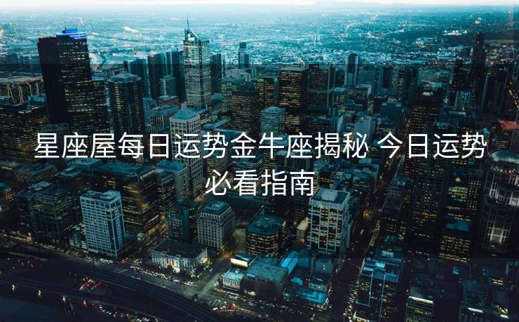 星座屋每日运势金牛座揭秘 今日运势必看指南