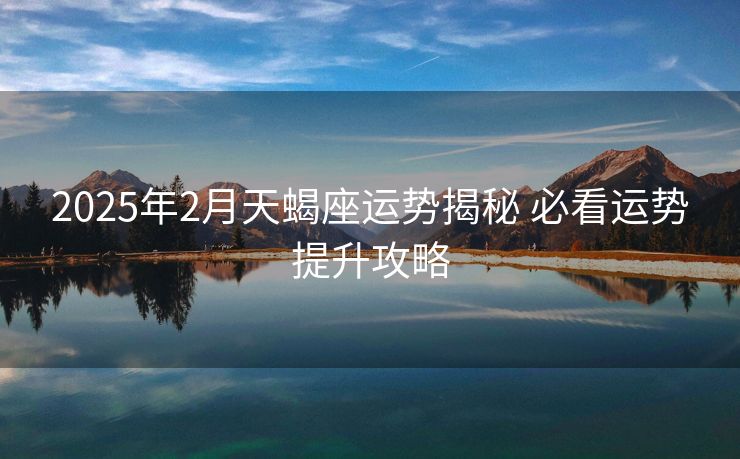 2025年2月天蝎座运势揭秘 必看运势提升攻略