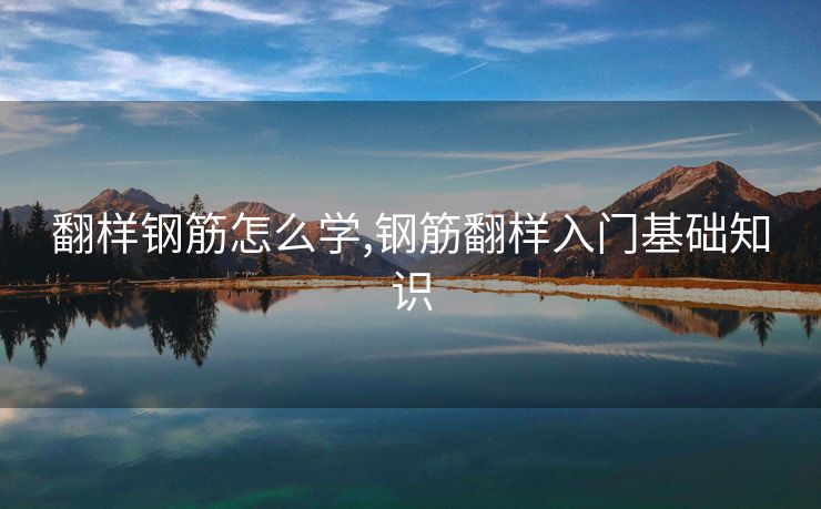 翻样钢筋怎么学,钢筋翻样入门基础知识