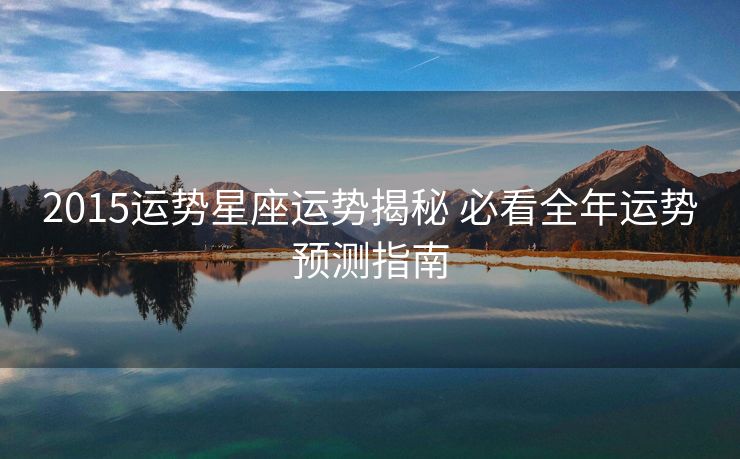 2015运势星座运势揭秘 必看全年运势预测指南