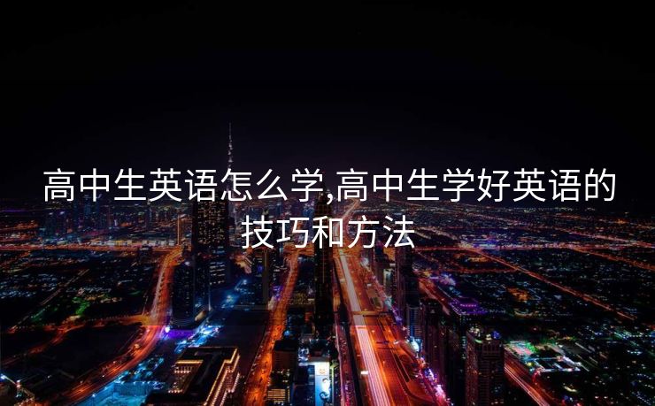 高中生英语怎么学,高中生学好英语的技巧和方法