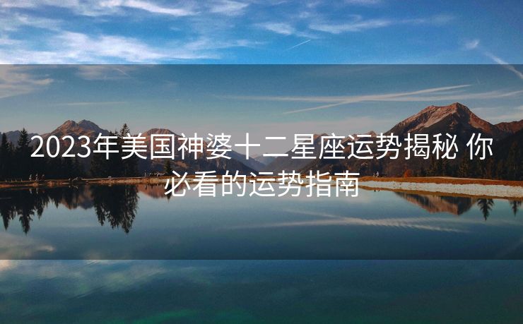 2023年美国神婆十二星座运势揭秘 你必看的运势指南