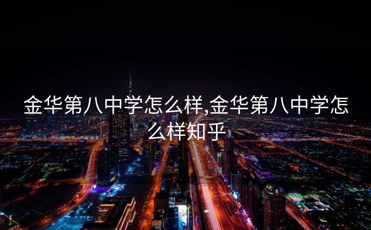 金华第八中学怎么样,金华第八中学怎么样知乎