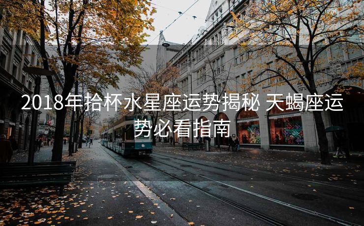 2018年拾杯水星座运势揭秘 天蝎座运势必看指南