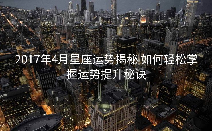 2017年4月星座运势揭秘 如何轻松掌握运势提升秘诀