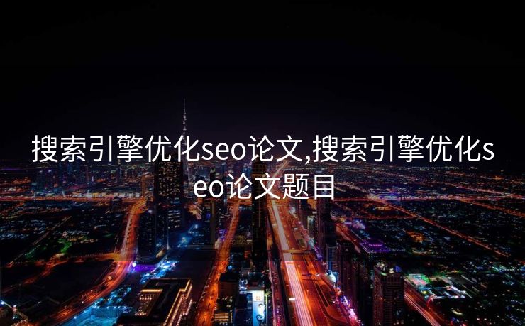搜索引擎优化seo论文,搜索引擎优化seo论文题目 搜索引擎优化seo论文,搜索引擎优化seo论文题目