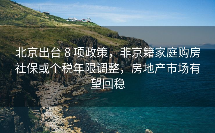 北京出台 8 项政策,非京籍家庭购房社保或个税年限调整,房地产市场有望回稳 北京出台 8 项政策,非京籍家庭购房社保或个税年限调整,房地产市场有望回稳