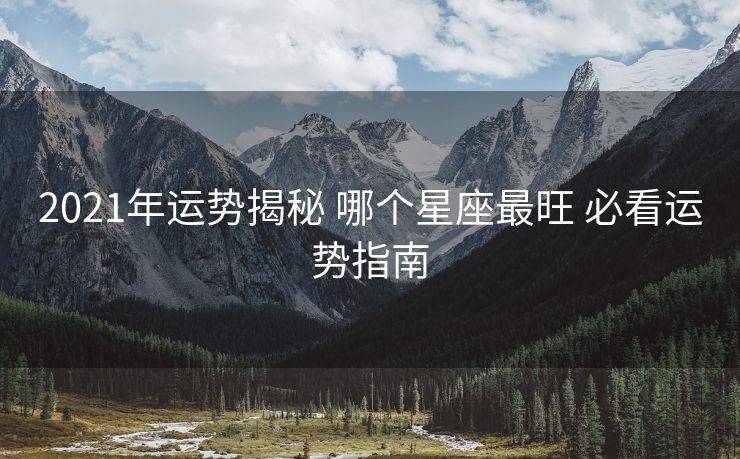 2021年运势揭秘 哪个星座最旺 必看运势指南
