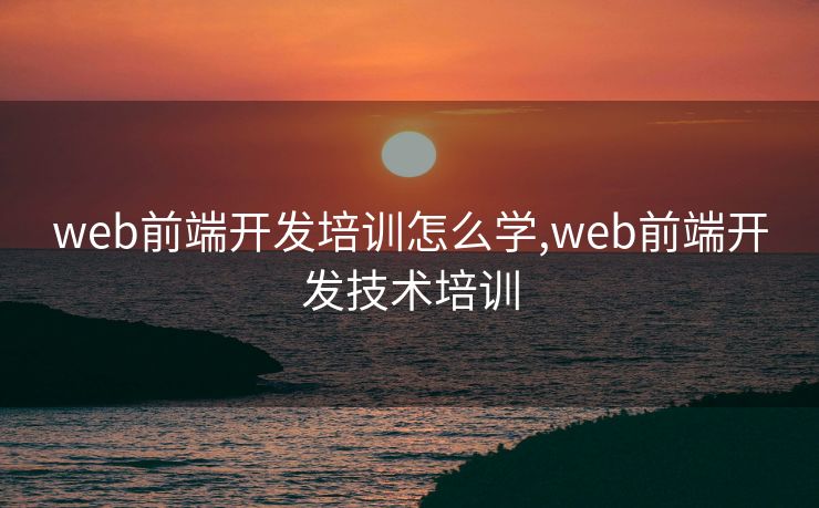 web前端开发培训怎么学,web前端开发技术培训