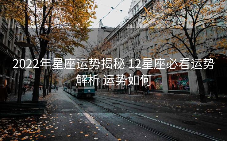 2022年星座运势揭秘 12星座必看运势解析 运势如何