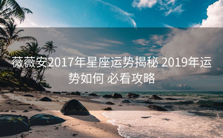 薇薇安2017年星座运势揭秘 2019年运势如何 必看攻略