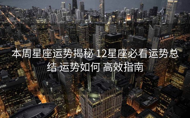 本周星座运势揭秘 12星座必看运势总结 运势如何 高效指南