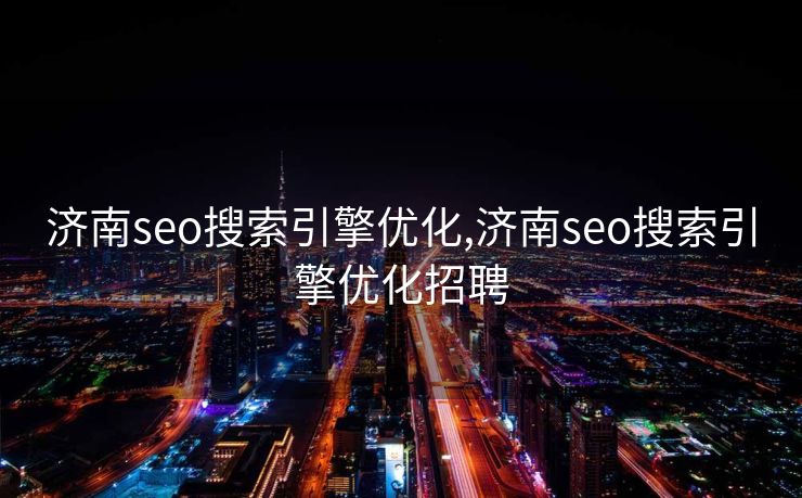 济南seo搜索引擎优化,济南seo搜索引擎优化招聘