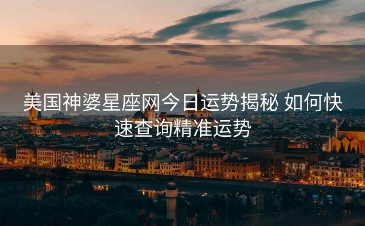 美国神婆星座网今日运势揭秘 如何快速查询精准运势