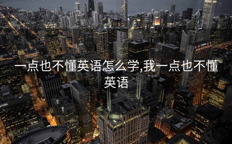 一点也不懂英语怎么学,我一点也不懂英语