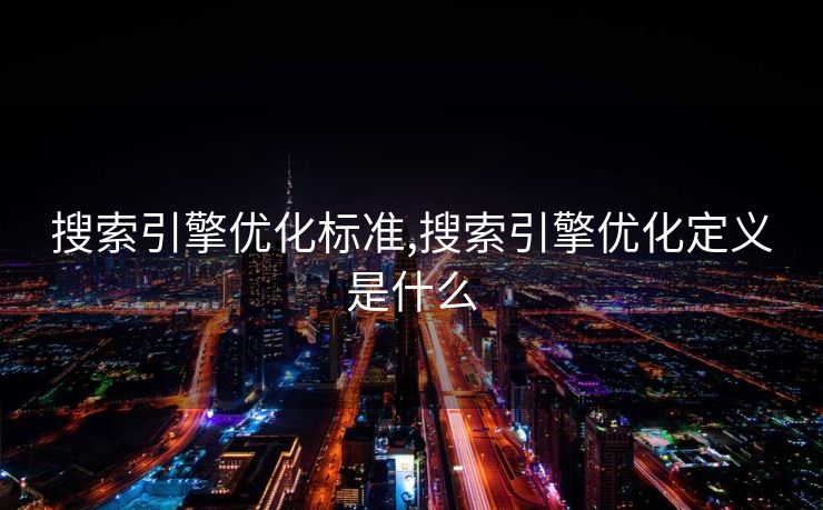搜索引擎优化标准,搜索引擎优化定义是什么 搜索引擎优化标准,搜索引擎优化定义是什么