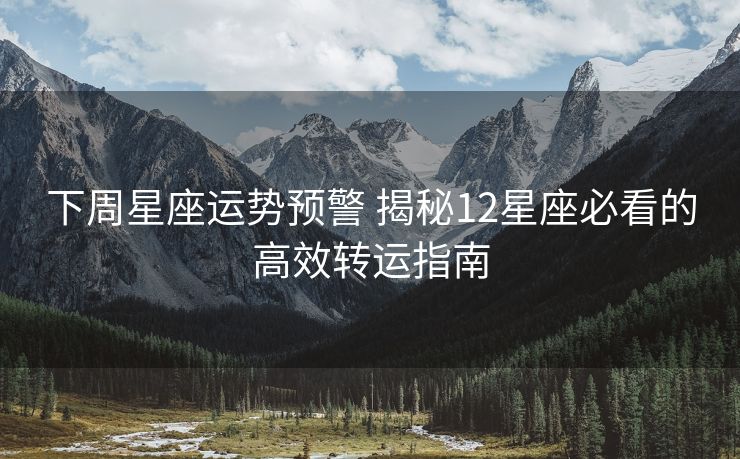 下周星座运势预警 揭秘12星座必看的高效转运指南