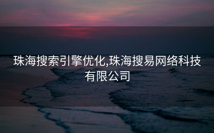 珠海搜索引擎优化,珠海搜易网络科技有限公司