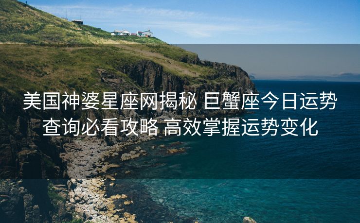 美国神婆星座网揭秘 巨蟹座今日运势查询必看攻略 高效掌握运势变化