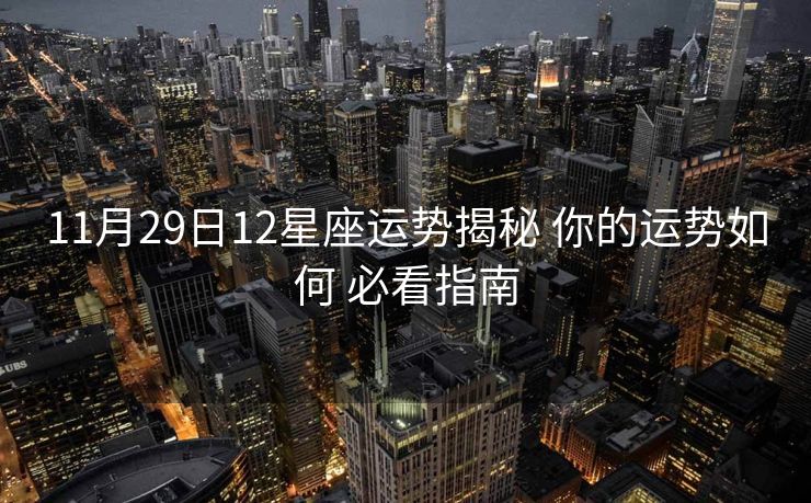 11月29日12星座运势揭秘 你的运势如何 必看指南