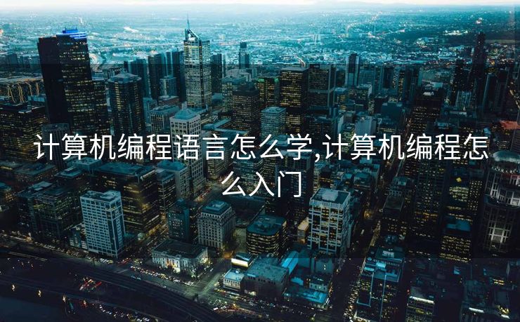 计算机编程语言怎么学,计算机编程怎么入门
