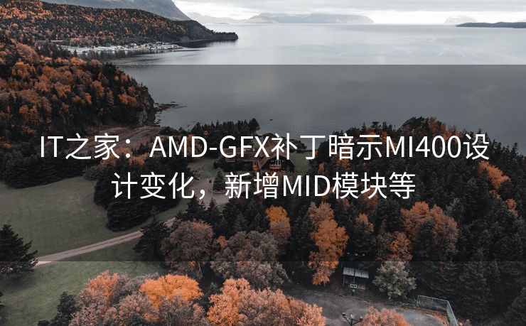 IT之家:AMD-GFX补丁暗示MI400设计变化,新增MID模块等 IT之家:AMD-GFX补丁暗示MI400设计变化,新增MID模块等