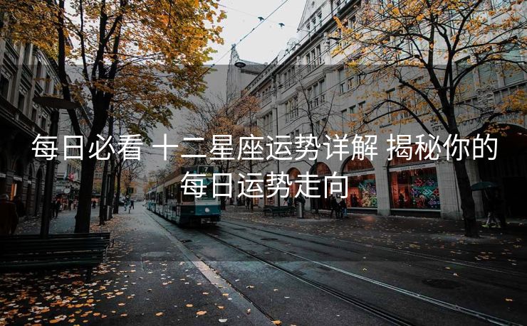 每日必看 十二星座运势详解 揭秘你的每日运势走向