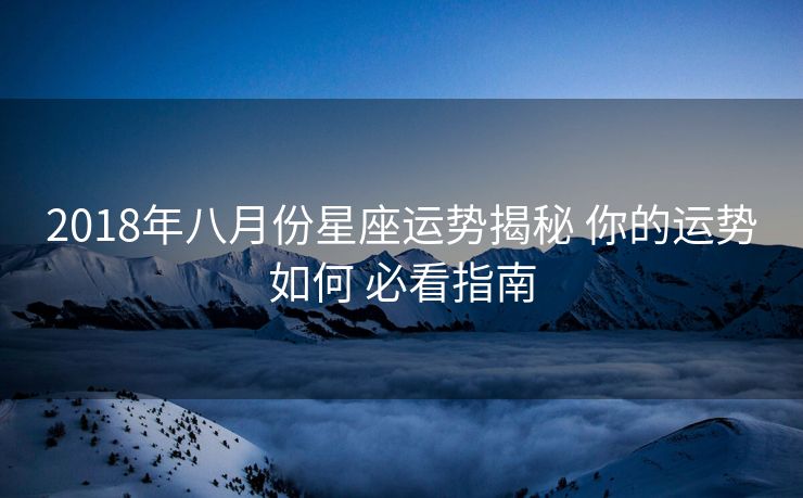 2018年八月份星座运势揭秘 你的运势如何 必看指南