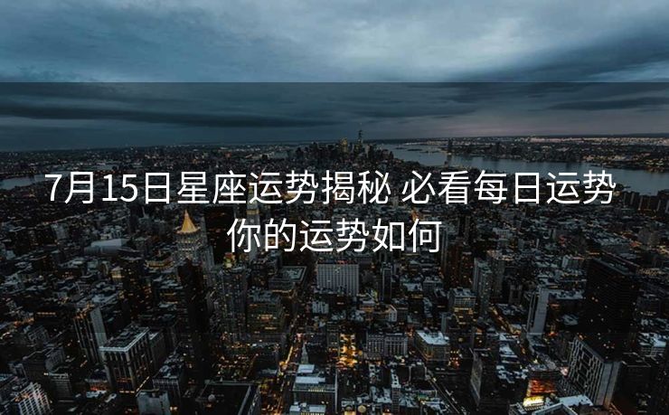 7月15日星座运势揭秘 必看每日运势 你的运势如何