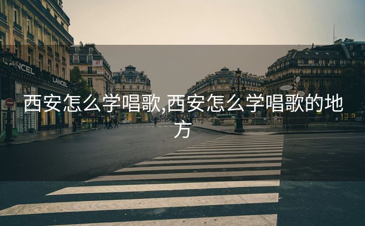 西安怎么学唱歌,西安怎么学唱歌的地方