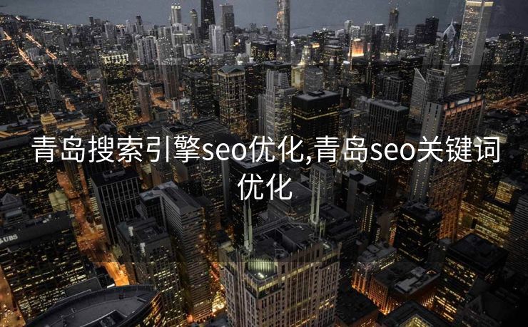 青岛搜索引擎seo优化,青岛seo关键词优化 青岛搜索引擎seo优化,青岛seo关键词优化