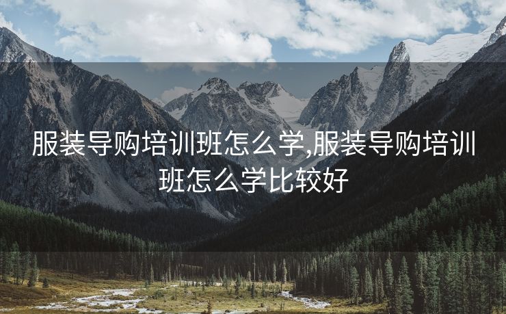 服装导购培训班怎么学,服装导购培训班怎么学比较好
