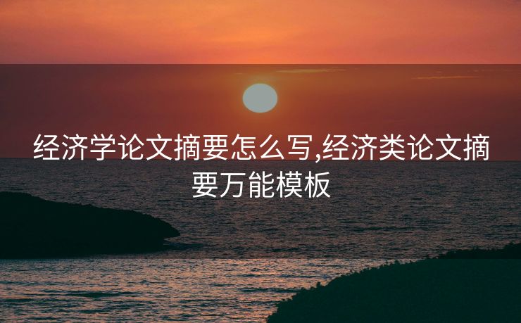 经济学论文摘要怎么写,经济类论文摘要万能模板