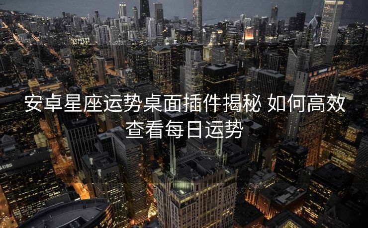 安卓星座运势桌面插件揭秘 如何高效查看每日运势