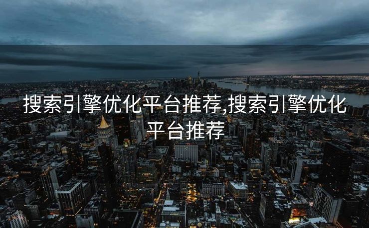 搜索引擎优化平台推荐,搜索引擎优化平台推荐