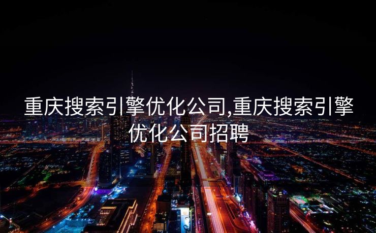 重庆搜索引擎优化公司,重庆搜索引擎优化公司招聘