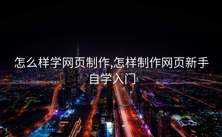 怎么样学网页制作,怎样制作网页新手自学入门