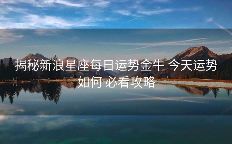 揭秘新浪星座每日运势金牛 今天运势如何 必看攻略