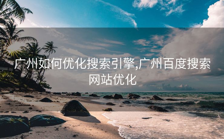 广州如何优化搜索引擎,广州百度搜索网站优化