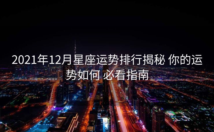 2021年12月星座运势排行揭秘 你的运势如何 必看指南