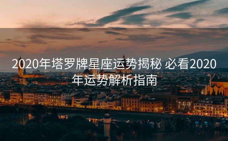 2020年塔罗牌星座运势揭秘 必看2020年运势解析指南