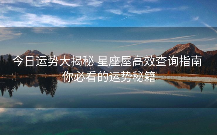 今日运势大揭秘 星座屋高效查询指南 你必看的运势秘籍
