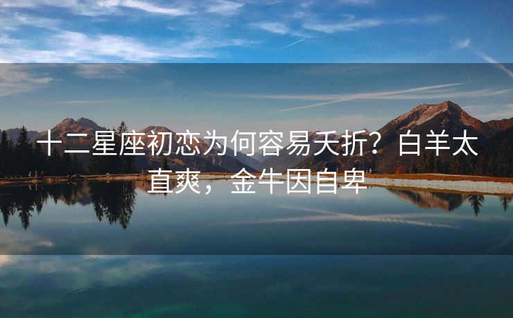 十二星座初恋为何容易夭折？白羊太直爽，金牛因自卑