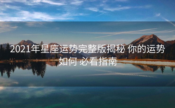 2021年星座运势完整版揭秘 你的运势如何 必看指南