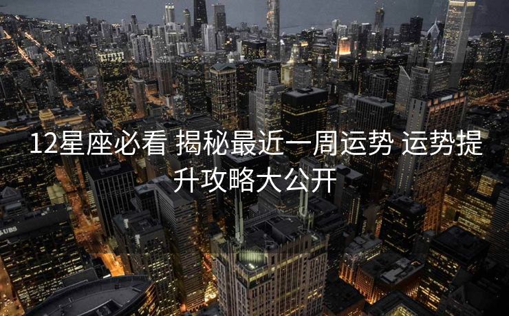 12星座必看 揭秘最近一周运势 运势提升攻略大公开