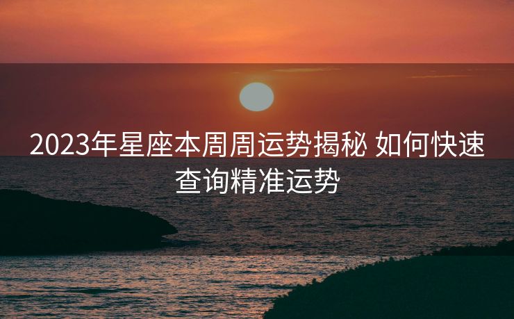 2023年星座本周周运势揭秘 如何快速查询精准运势