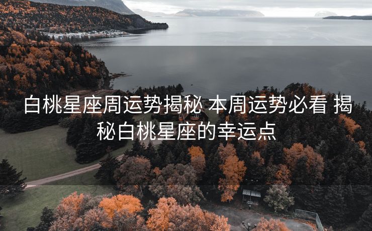 白桃星座周运势揭秘 本周运势必看 揭秘白桃星座的幸运点