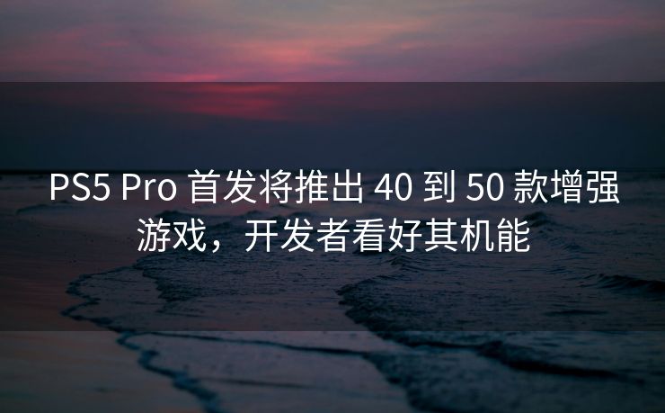 PS5 Pro 首发将推出 40 到 50 款增强游戏,开发者看好其机能 PS5 Pro 首发将推出 40 到 50 款增强游戏,开发者看好其机能